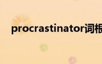 procrastinator词根（procrastinator）