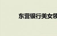 东营银行美女领导（东营银行）