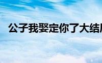 公子我娶定你了大结局（公子我娶定你了）