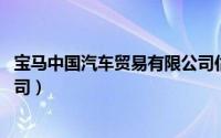 宝马中国汽车贸易有限公司估值（宝马 中国汽车贸易有限公司）