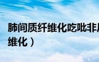 肺间质纤维化吃吡非尼酮能活几年（肺间质纤维化）