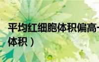 平均红细胞体积偏高一点要紧吗（平均红细胞体积）