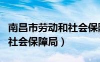 南昌市劳动和社会保障局在哪（南昌市劳动和社会保障局）