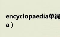 encyclopaedia单词怎么记（encyclopaedia）