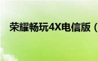 荣耀畅玩4X电信版（华为荣耀4X电信版）