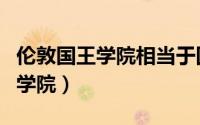 伦敦国王学院相当于国内什么大学（伦敦国王学院）