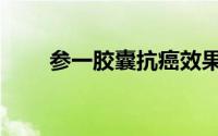 参一胶囊抗癌效果好吗（参一胶囊）