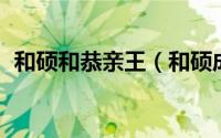 和硕和恭亲王（和硕成亲王 永瑆系成亲王）