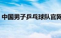 中国男子乒乓球队官网（中国男子乒乓球队）