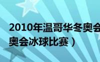 2010年温哥华冬奥会冰舞（2010年温哥华冬奥会冰球比赛）