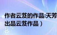 作者云芨的作品:天芳（天芳 2021年华文天下出品云芨作品）