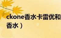ckone香水卡雷优和卡来优的区别（CKONE香水）