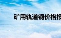 矿用轨道钢价格报价（矿用轨道钢）