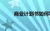商业计划书如何写（商业计划书）