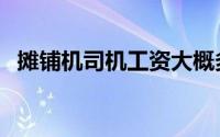 摊铺机司机工资大概多少钱一月（摊铺机）