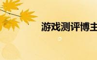 游戏测评博主（游戏测评）