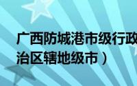 广西防城港市级行政区（防城港 广西壮族自治区辖地级市）