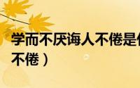 学而不厌诲人不倦是什么意思（学而不厌诲人不倦）