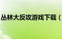 丛林大反攻游戏下载（丛林大反攻 ACT游戏）
