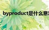 byproduct是什么意思英语（byproduct）