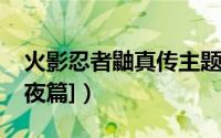 火影忍者鼬真传主题曲（火影忍者鼬真传[暗夜篇]）