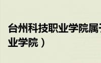 台州科技职业学院属于什么档次（台州科技职业学院）