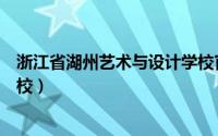 浙江省湖州艺术与设计学校官网（浙江省湖州艺术与设计学校）