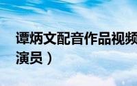 谭炳文配音作品视频（谭炳文 香港著名配音演员）