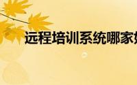 远程培训系统哪家好（远程培训系统）
