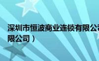 深圳市恒波商业连锁有限公司官网（深圳市恒波商业连锁有限公司）