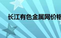 长江有色金属网价格（长江有色金属网）