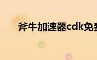 斧牛加速器cdk免费领（斧牛加速器）