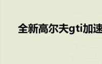 全新高尔夫gti加速（全新高尔夫GTI）