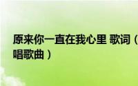 原来你一直在我心里 歌词（原来你一直在我心里 小香香演唱歌曲）