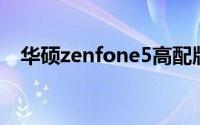 华硕zenfone5高配版（华硕ZenFone5）