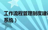 工作流程管理制度建设的建议（工作流程管理系统）