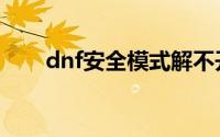 dnf安全模式解不开（dnf安全模式）