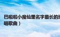 巴啦啦小魔仙里名字最长的地点（巴啦啦小魔仙 大小Ann演唱歌曲）