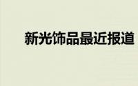 新光饰品最近报道（新光饰品批发网）