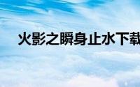 火影之瞬身止水下载（火影之瞬神止水）