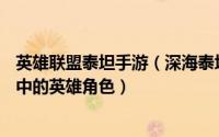 英雄联盟泰坦手游（深海泰坦 MOBA手游《英雄联盟手游》中的英雄角色）