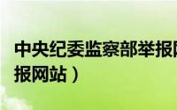 中央纪委监察部举报网站（中央纪委监察部举报网站）
