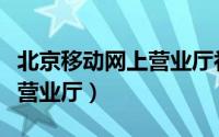 北京移动网上营业厅补卡流程（北京移动网上营业厅）