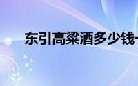 东引高粱酒多少钱一瓶（东引高粱酒）