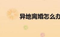 异地离婚怎么办理（异界帝王）