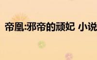 帝凰:邪帝的顽妃 小说（帝凰：邪帝的顽妃）