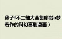 藤子f不二雄大全集哆啦a梦（哆啦A梦 1970年藤子F不二雄著作的科幻喜剧漫画）
