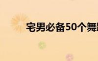 宅男必备50个舞蹈（宅男躲艳记）
