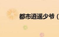 都市逍遥少爷（都市逍遥少爷）