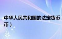 中华人民共和国的法定货币（人民币 中华人民共和国法定货币）